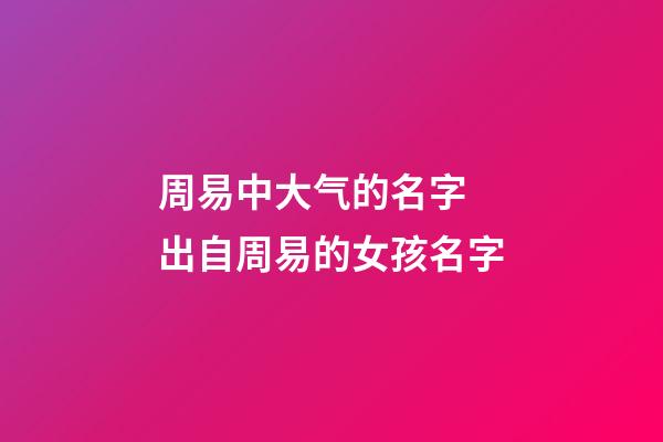 周易中大气的名字 出自周易的女孩名字